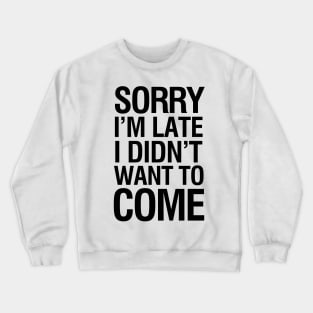 Sorry I'm late I didn't want to come Crewneck Sweatshirt